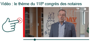 Cliquez ici pour voir la vidéo des propos de Thierry Delesalle - Président du 118e congrès des notaires de France